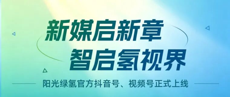 官宣｜阳光绿氢官方抖音号、视频号正式上线啦！